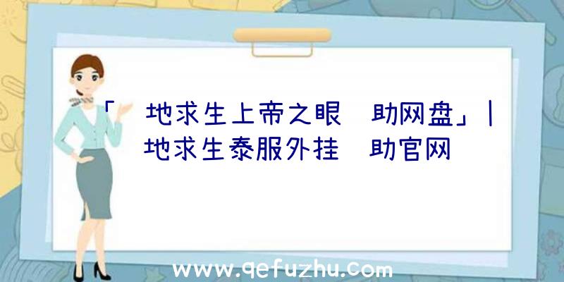 「绝地求生上帝之眼辅助网盘」|绝地求生泰服外挂辅助官网